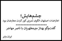 چشم‌هایش؛ ناصر مهاجر، تاریخ‌پژوه: اعتراضات اصفهان الگوی تمرینی کور کردن معترضان بود